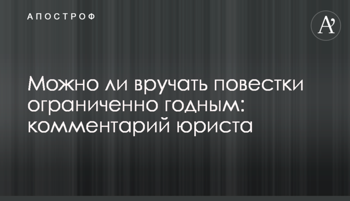 Чи можна вручати повістки обмежено придатним: коментар юриста