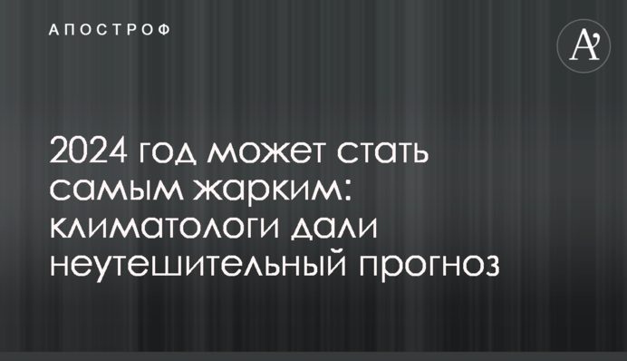 2024 год может стать самым жарким: климатологи дали неутешительный прогноз