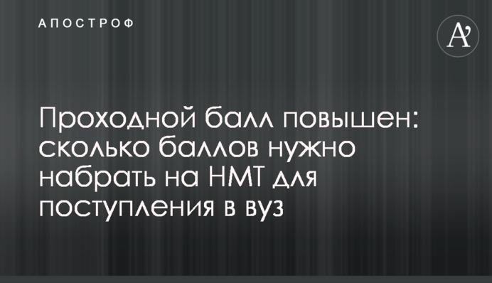 Проходной балл повышен: сколько баллов нужно набрать на НМТ для поступления в вуз