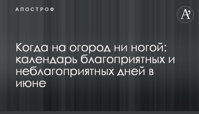 Когда на огород ни ногой: календарь благоприятных и неблагоприятных дней в июне