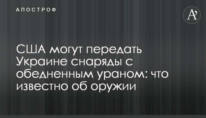 США могут передать Украине снаряды с обедненным ураном: что известно об оружии