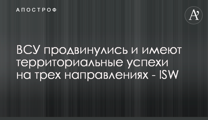ВСУ продвинулись и имеют территориальные успехи на трех направлениях - ISW