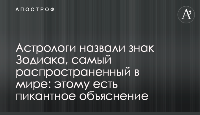 Астрологи назвали знак Зодиака, самый распространенный в мире: этому есть пикантное объяснение
