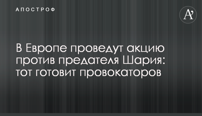 В Європі проведуть акцію проти зрадника Шарія: той готує провокаторів