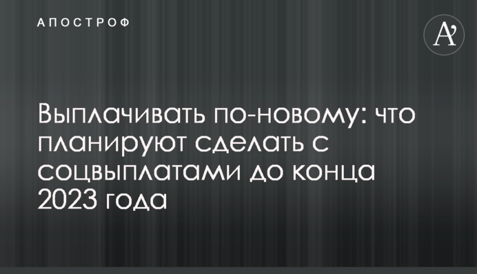 Будут выплачивать по-новому: что планируют сделать с соцвыплатами до конца 2023 года