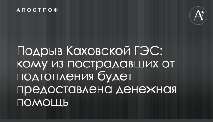 Підрив Каховської ГЕС: кому з постраждалих від підтоплення дадуть грошову допомогу
