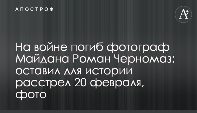 На війні загинув фотограф Майдану Роман Чорномаз: залишив для історії  фото розстріл 20 лютого, фото