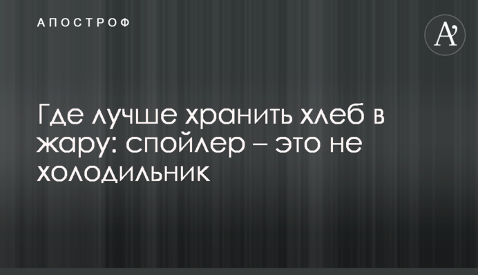 Де найкраще зберігати хліб у спеку: спойлер – це не холодильник