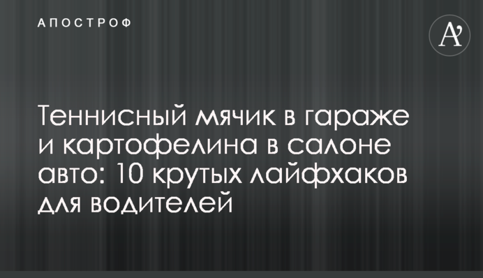 Теннисный мячик в гараже и картофелина в салоне авто: 10 крутых лайфхаков для водителей