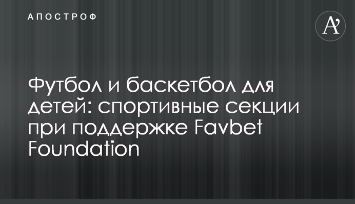 Футбол и баскетбол для детей: спортивные секции при поддержке Favbet Foundation
