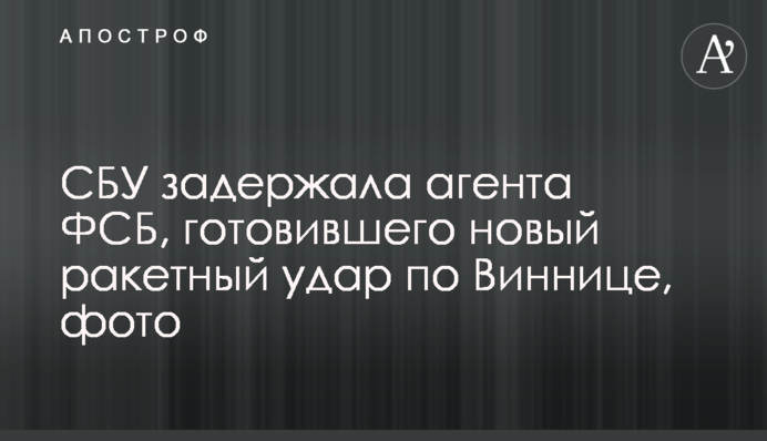 СБУ затримала агента ФСБ, який готував новий ракетний удар по Вінниці
