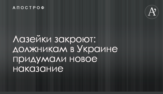 Лазейки закроют: должникам в Украине придумали новое наказание