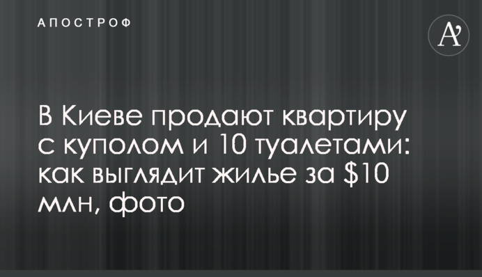 У Києві продають квартиру з куполом та 10 туалетами: як виглядає житло за $10 млн, фото