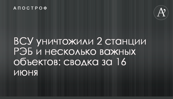 ЗСУ знищили 2 станції РЕБ та кілька важливих об'єктів: зведення за 16 червня