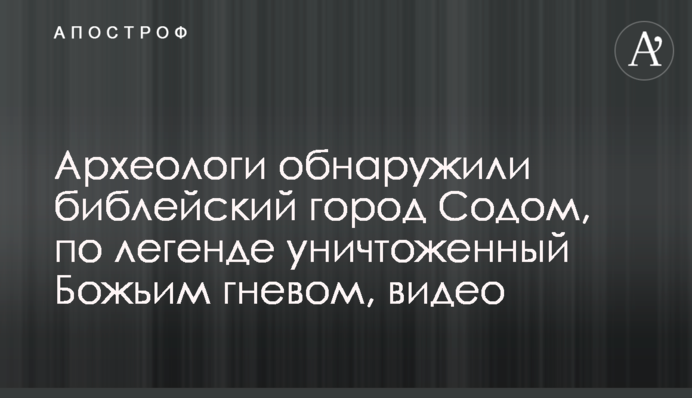 Археологи обнаружили библейский город Содом, по легенде уничтоженный Божьим гневом, видео