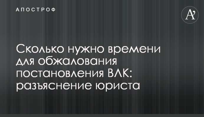 Скільки потрібно часу для оскарження ухвали ВВК: роз'яснення юриста