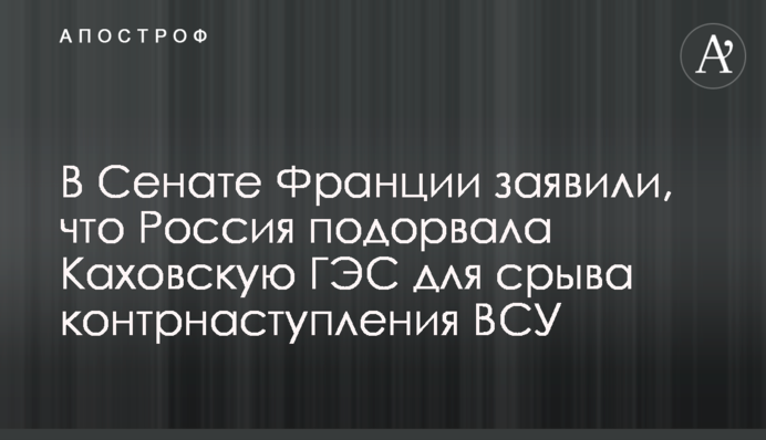 В Сенате Франции заявили, что Россия подорвала Каховскую ГЭС для срыва контрнаступления ВСУ