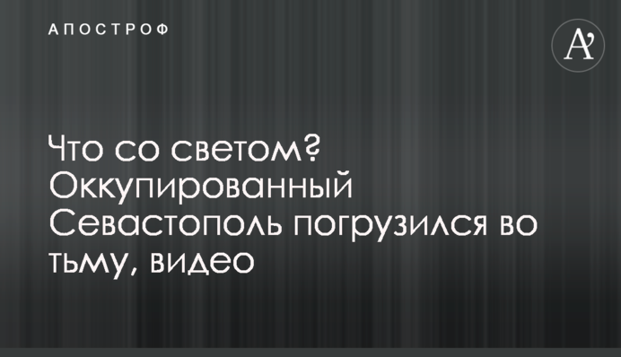 Что со светом? Оккупированный Севастополь погрузился во тьму, видео