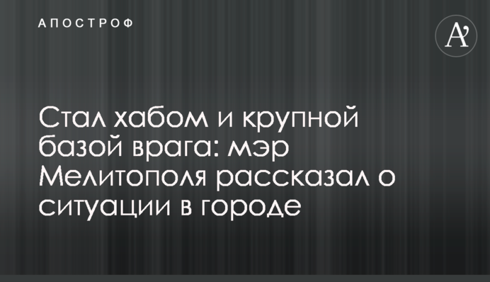 Став хабом та великою базою ворога: мер Мелітополя розповів про ситуацію у місті