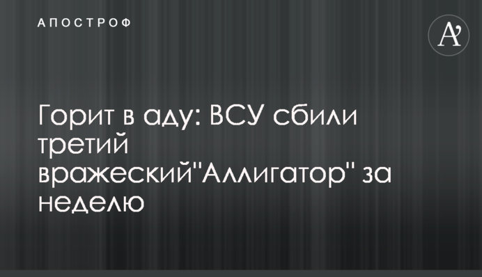 Горить у пеклі: ЗСУ збили третій ворожий "Алігатор" за тиждень