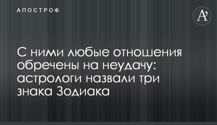 З ними будь-які стосунки приречені на невдачу: астрологи назвали три знаки Зодіаку