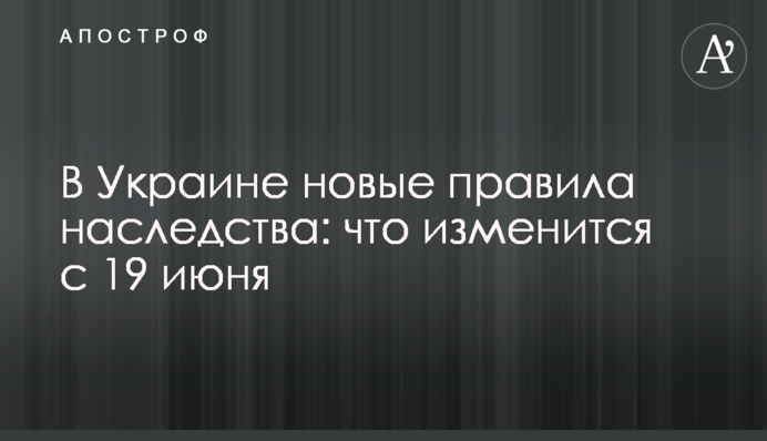 В Украине новые правила наследства: что изменится с 19 июня