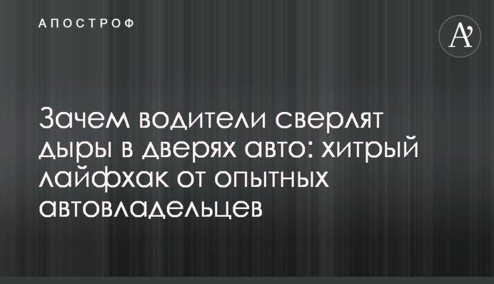 Навіщо водії свердлять дірки в дверях авто: хитрий лайфхак від досвідчених автовласників