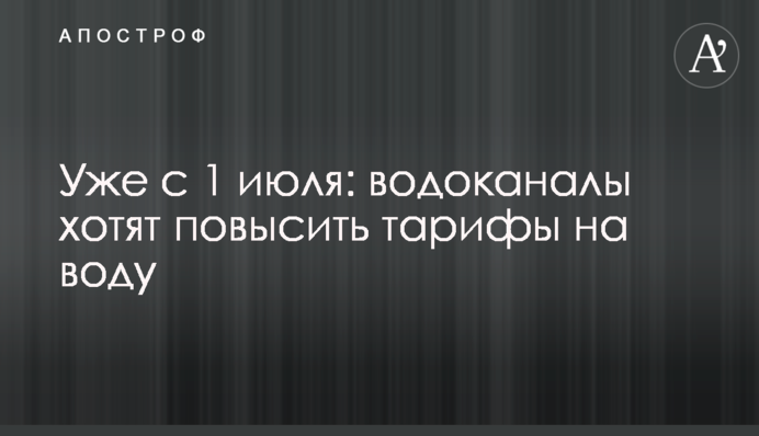 Уже с 1 июля: водоканалы хотят повысить тарифы на воду