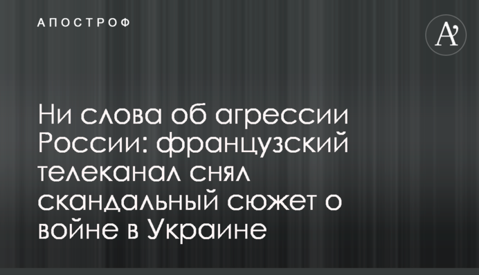 Жодного слова про агресію Росії: французький телеканал зняв скандальний сюжет про війну в Україні