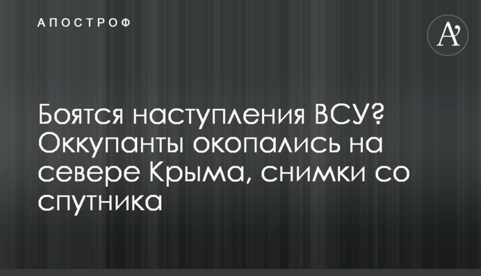 Боятся наступления ВСУ? Оккупанты окопались на севере Крыма, снимки со спутника