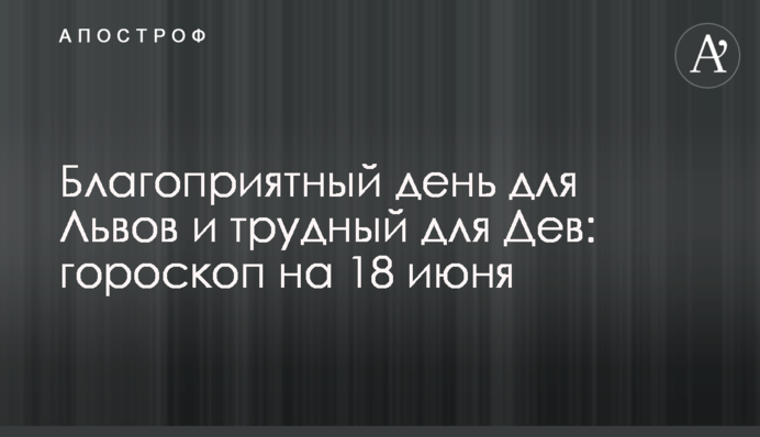Благоприятный день для Львов и трудный для Дев: гороскоп на 18 июня