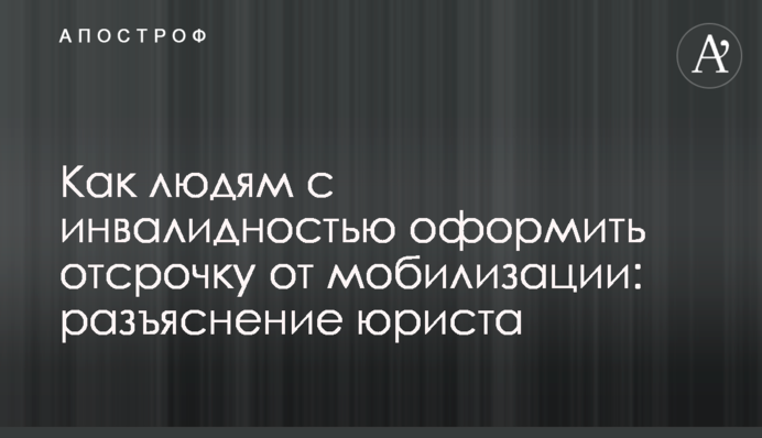 Как людям с инвалидностью оформить отсрочку от мобилизации: разъяснение юриста