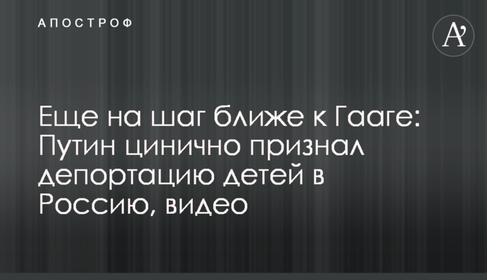 Еще на шаг ближе к Гааге: Путин цинично признал депортацию детей в Россию, видео