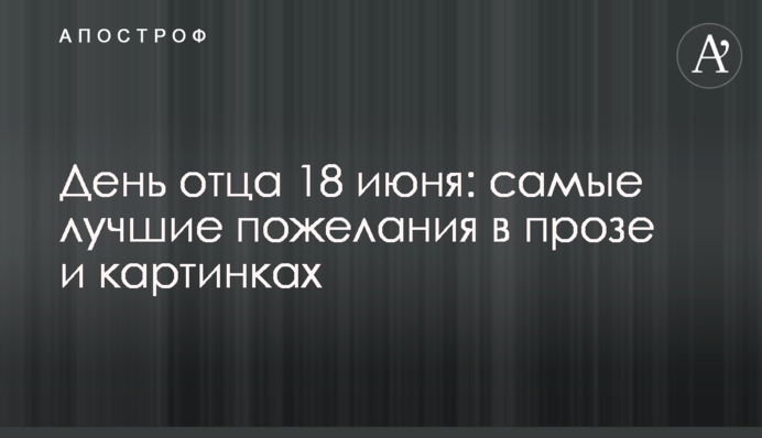 День батька 18 червня: найкращі побажання у прозі та картинках