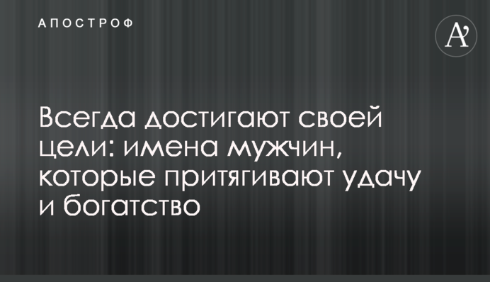 Завжди досягають своєї мети: імена чоловіків, які притягують удачу та багатство