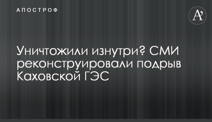 Знищили зсередини? ЗМІ реконструювали підрив Каховської ГЕС