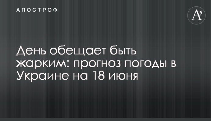 День обіцяє бути спекотним: прогноз погоди в Україні на 18 червня