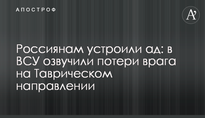 Россиянам устроили ад: в ВСУ озвучили потери врага на Таврическом направлении