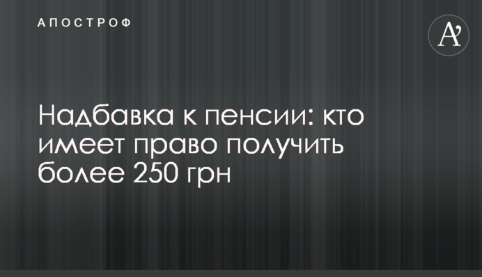 Надбавка до пенсії: хто має право отримати понад 250 грн