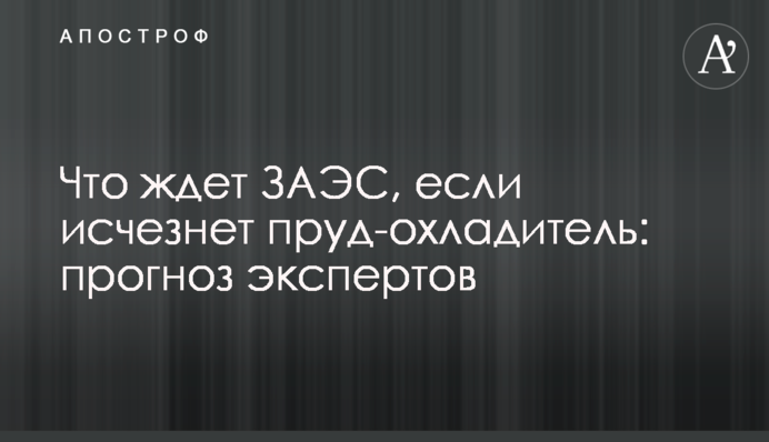 Что ждет ЗАЭС, если исчезнет пруд-охладитель: прогноз экспертов