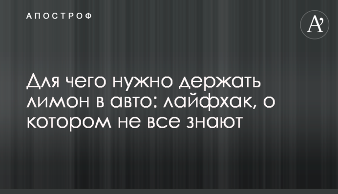 Для чего нужно держать лимон в авто: лайфхак, о котором не все знают