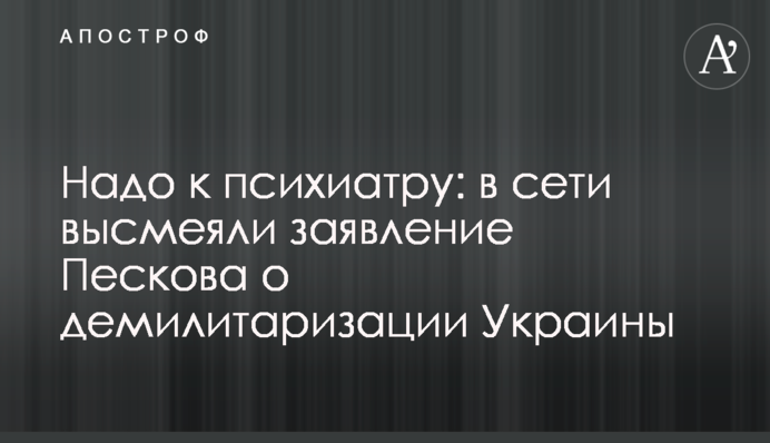 Надо к психиатру: в сети высмеяли заявление Пескова о демилитаризации Украины