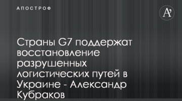 Країни G7 підтримають відновлення зруйнованих логістичних шляхів в Україні - Олександр Кубраков