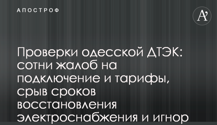 Перевірки одеської ДТЕК: сотні скарг на підключення і тарифи, зрив термінів відновлення електропостачання та ігнор