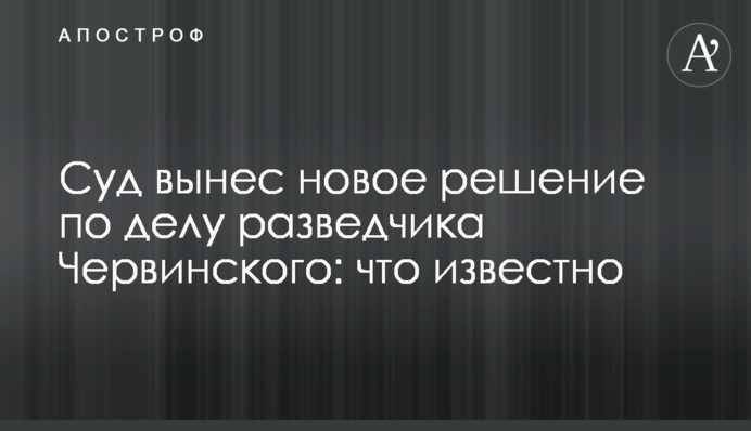 Суд вынес новое решение по делу разведчика Червинского: что известно