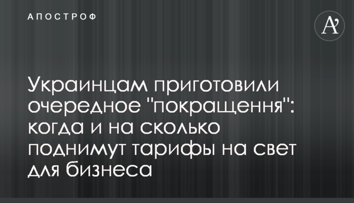 Украинцам приготовили очередное "покращення": когда и на сколько поднимут тарифы на свет для бизнеса