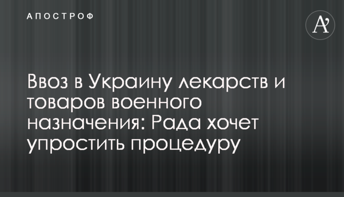 Ввоз в Украину лекарств и товаров военного назначения: Рада хочет упростить процедуру