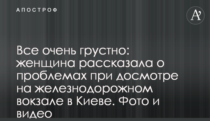 Все дуже сумно: жінка розповіла про проблеми під час огляду на залізничному вокзалі у Києві. Фото і відео