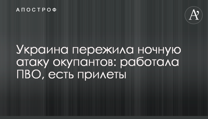 Украина пережила ночную атаку оккупантов: работала ПВО, есть прилеты