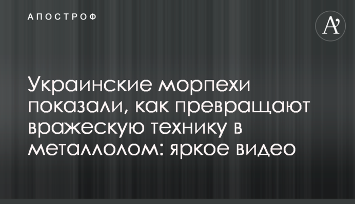 Українські морпіхи показали, як перетворюють ворожу техніку на брухт: яскраве відео